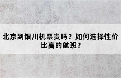 北京到银川机票贵吗？如何选择性价比高的航班？