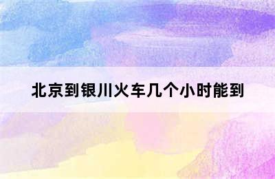 北京到银川火车几个小时能到