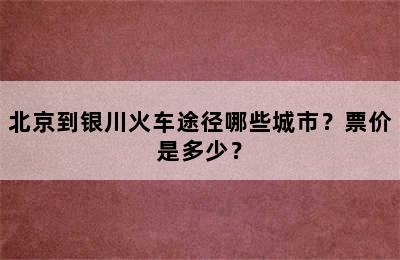 北京到银川火车途径哪些城市？票价是多少？