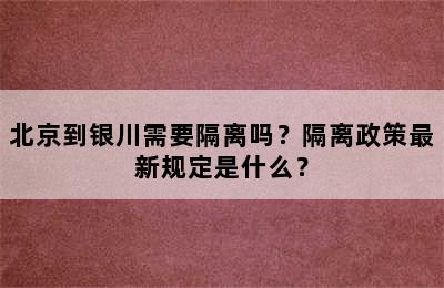 北京到银川需要隔离吗？隔离政策最新规定是什么？