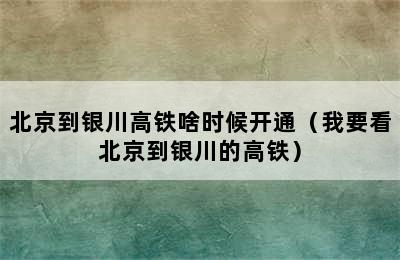 北京到银川高铁啥时候开通（我要看北京到银川的高铁）