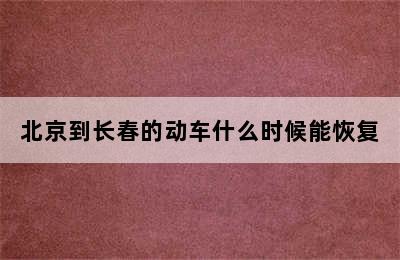 北京到长春的动车什么时候能恢复