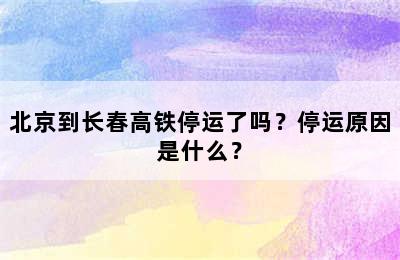 北京到长春高铁停运了吗？停运原因是什么？