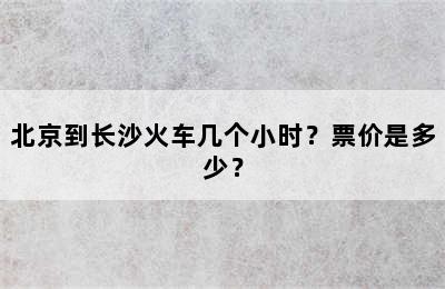 北京到长沙火车几个小时？票价是多少？