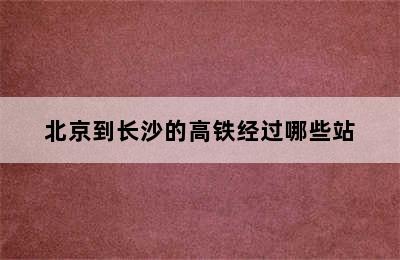 北京到长沙的高铁经过哪些站