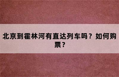 北京到霍林河有直达列车吗？如何购票？