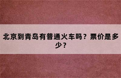 北京到青岛有普通火车吗？票价是多少？