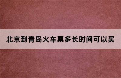 北京到青岛火车票多长时间可以买