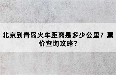 北京到青岛火车距离是多少公里？票价查询攻略？