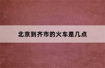 北京到齐市的火车是几点