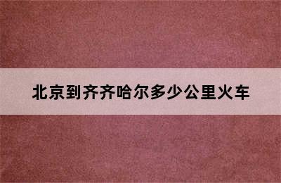 北京到齐齐哈尔多少公里火车