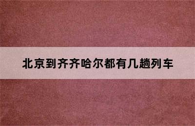 北京到齐齐哈尔都有几趟列车