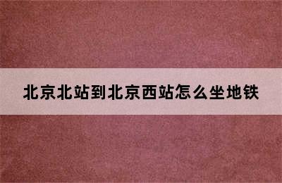 北京北站到北京西站怎么坐地铁