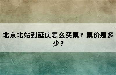 北京北站到延庆怎么买票？票价是多少？