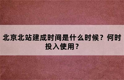 北京北站建成时间是什么时候？何时投入使用？