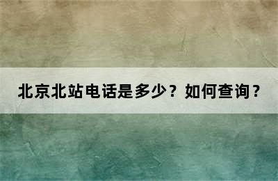 北京北站电话是多少？如何查询？