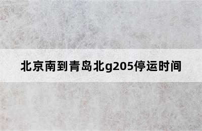 北京南到青岛北g205停运时间