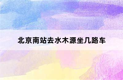 北京南站去水木源坐几路车