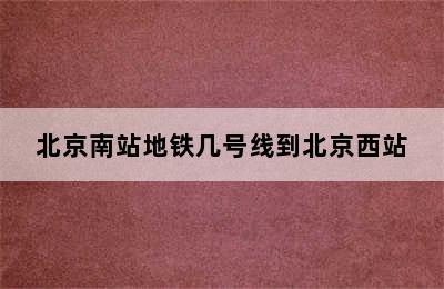 北京南站地铁几号线到北京西站