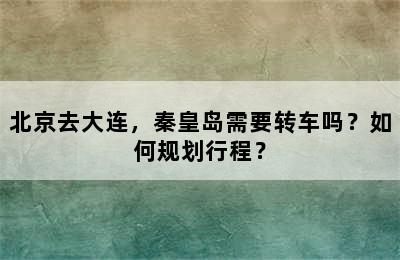 北京去大连，秦皇岛需要转车吗？如何规划行程？