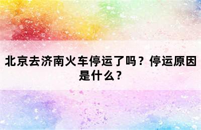 北京去济南火车停运了吗？停运原因是什么？