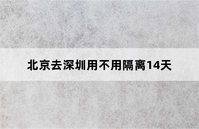 北京去深圳用不用隔离14天