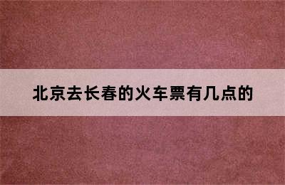 北京去长春的火车票有几点的