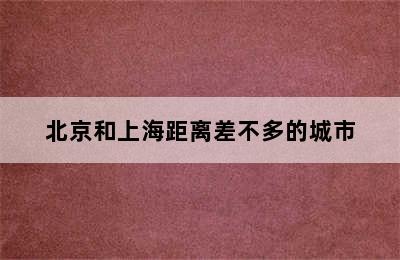 北京和上海距离差不多的城市