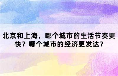 北京和上海，哪个城市的生活节奏更快？哪个城市的经济更发达？