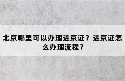 北京哪里可以办理进京证？进京证怎么办理流程？