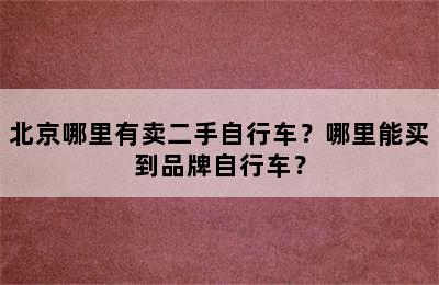 北京哪里有卖二手自行车？哪里能买到品牌自行车？