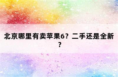 北京哪里有卖苹果6？二手还是全新？