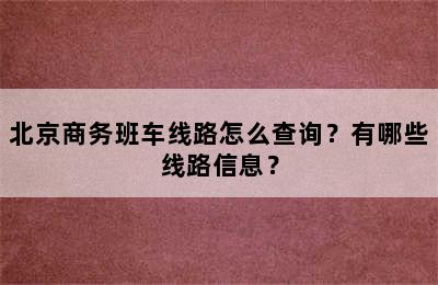 北京商务班车线路怎么查询？有哪些线路信息？