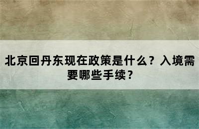 北京回丹东现在政策是什么？入境需要哪些手续？