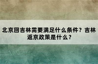 北京回吉林需要满足什么条件？吉林返京政策是什么？