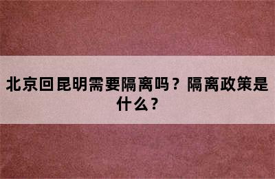 北京回昆明需要隔离吗？隔离政策是什么？