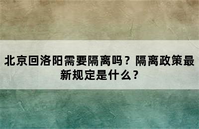 北京回洛阳需要隔离吗？隔离政策最新规定是什么？