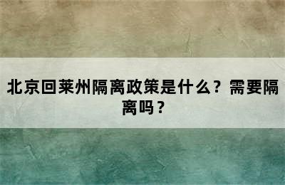 北京回莱州隔离政策是什么？需要隔离吗？