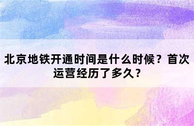 北京地铁开通时间是什么时候？首次运营经历了多久？