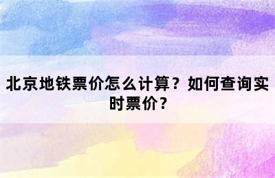 北京地铁票价怎么计算？如何查询实时票价？