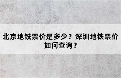 北京地铁票价是多少？深圳地铁票价如何查询？