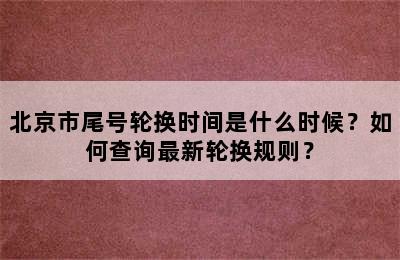 北京市尾号轮换时间是什么时候？如何查询最新轮换规则？