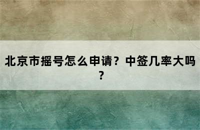 北京市摇号怎么申请？中签几率大吗？