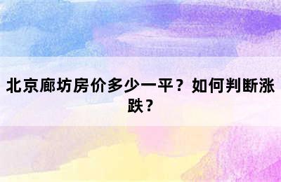 北京廊坊房价多少一平？如何判断涨跌？