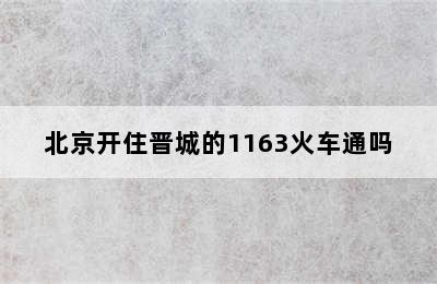 北京开住晋城的1163火车通吗