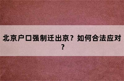 北京户口强制迁出京？如何合法应对？