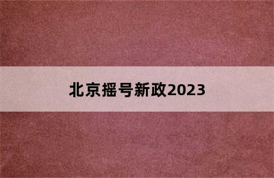 北京摇号新政2023