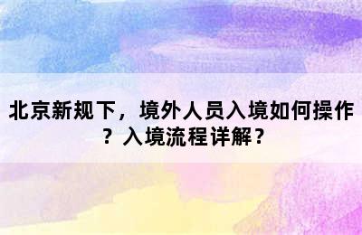 北京新规下，境外人员入境如何操作？入境流程详解？