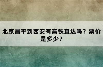 北京昌平到西安有高铁直达吗？票价是多少？