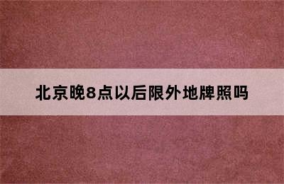 北京晚8点以后限外地牌照吗